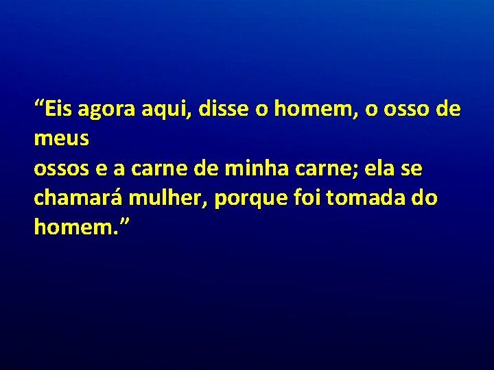 “Eis agora aqui, disse o homem, o osso de meus ossos e a carne “Eis agora aqui, disse o homem, o osso de meus ossos e a carne