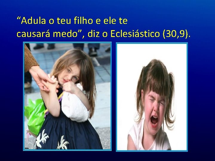 “Adula o teu filho e ele te causará medo”, diz o Eclesiástico (30, 9). “Adula o teu filho e ele te causará medo”, diz o Eclesiástico (30, 9).