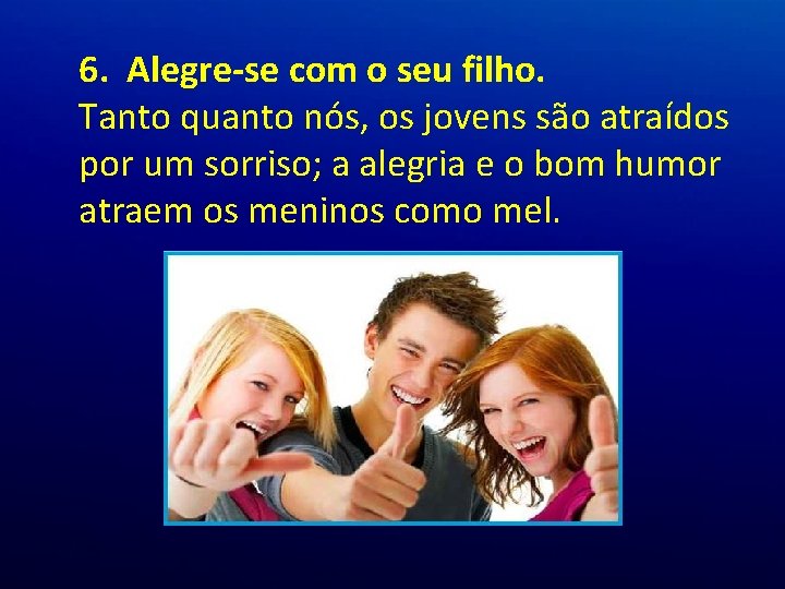 6. Alegre-se com o seu filho. Tanto quanto nós, os jovens são atraídos por 6. Alegre-se com o seu filho. Tanto quanto nós, os jovens são atraídos por
