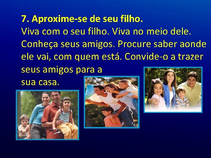 7. Aproxime-se de seu filho. Viva com o seu filho. Viva no meio dele. 7. Aproxime-se de seu filho. Viva com o seu filho. Viva no meio dele.