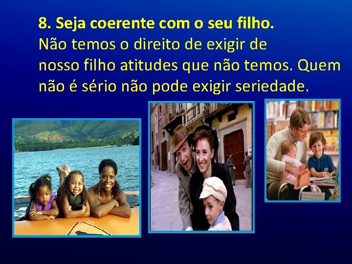 8. Seja coerente com o seu filho. Não temos o direito de exigir de 8. Seja coerente com o seu filho. Não temos o direito de exigir de