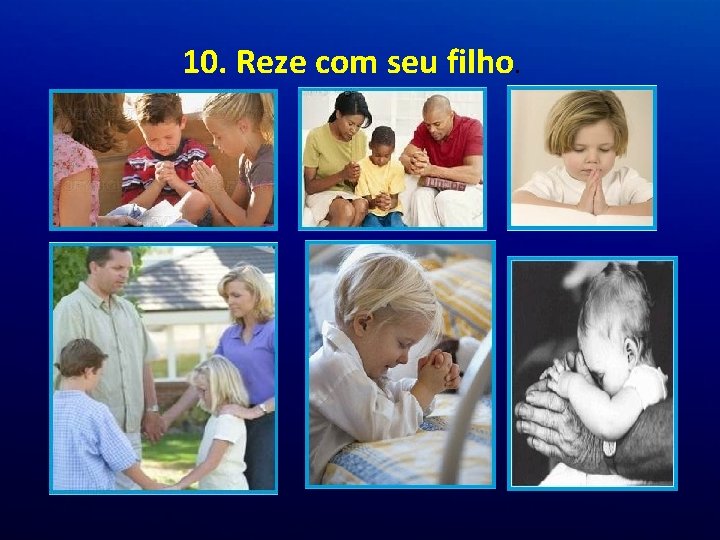 10. Reze com seu filho. 10. Reze com seu filho.
