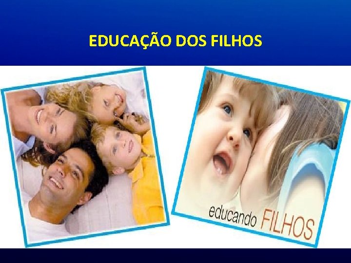 EDUCAÇÃO DOS FILHOS EDUCAÇÃO DOS FILHOS