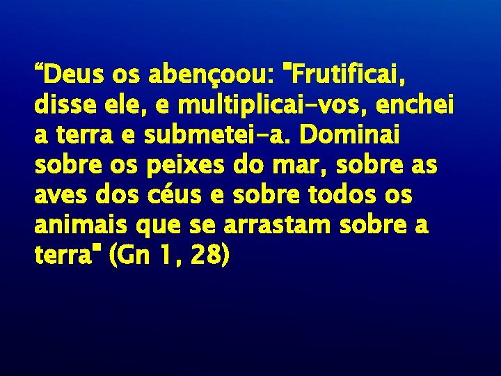 “Deus os abençoou: "Frutificai, disse ele, e multiplicai-vos, enchei a terra e submetei-a. Dominai “Deus os abençoou: "Frutificai, disse ele, e multiplicai-vos, enchei a terra e submetei-a. Dominai
