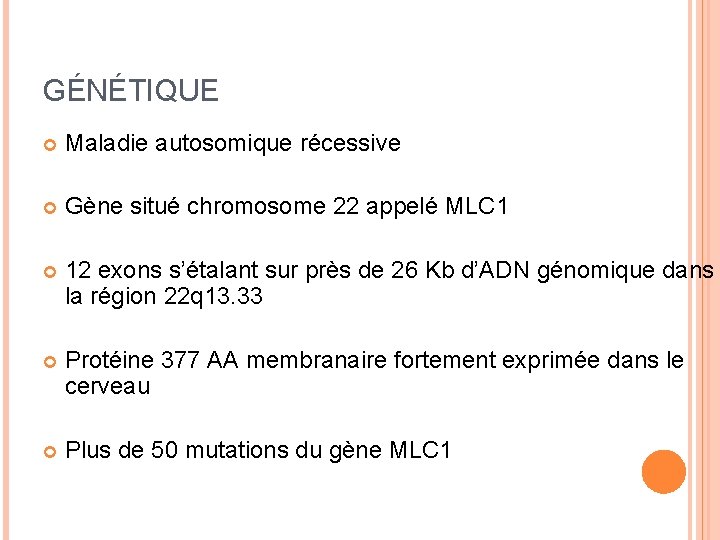 GÉNÉTIQUE Maladie autosomique récessive Gène situé chromosome 22 appelé MLC 1 12 exons s’étalant