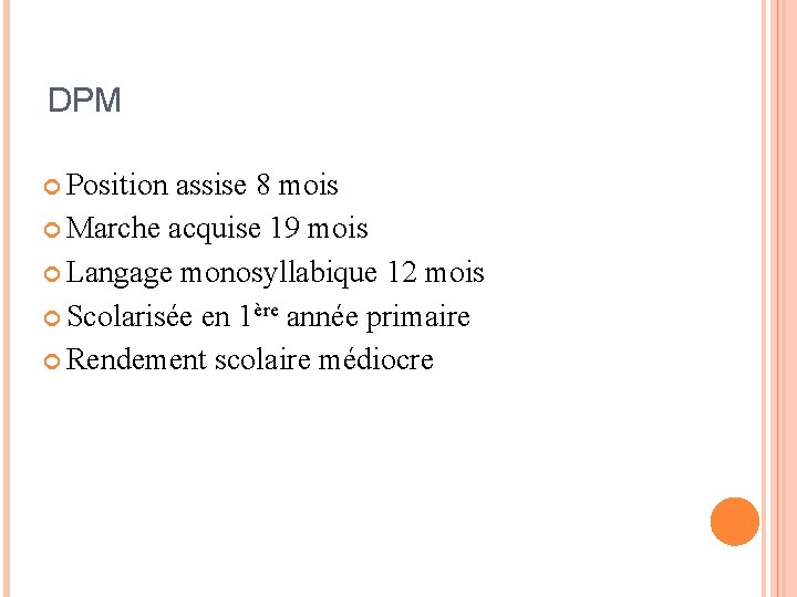 DPM Position assise 8 mois Marche acquise 19 mois Langage monosyllabique 12 mois Scolarisée