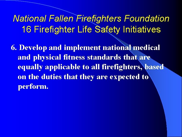 National Fallen Firefighters Foundation 16 Firefighter Life Safety Initiatives 6. Develop and implement national