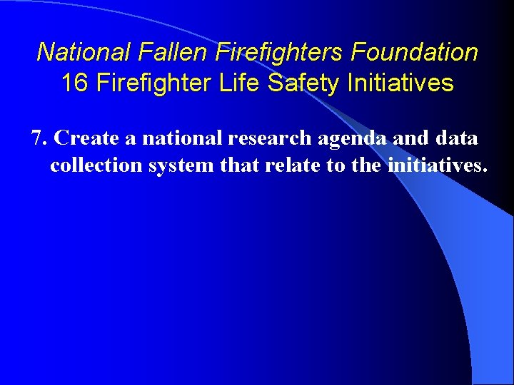 National Fallen Firefighters Foundation 16 Firefighter Life Safety Initiatives 7. Create a national research