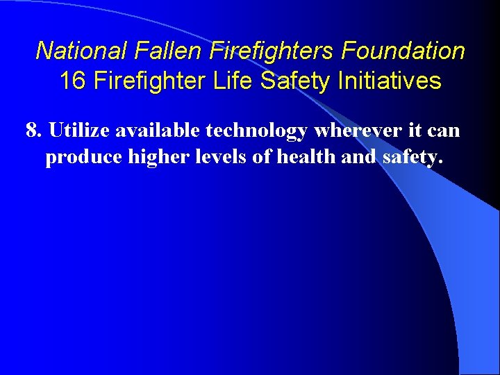 National Fallen Firefighters Foundation 16 Firefighter Life Safety Initiatives 8. Utilize available technology wherever