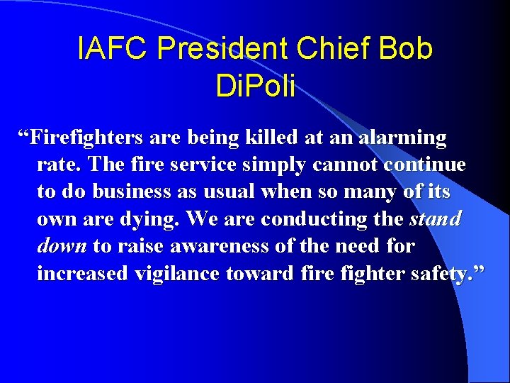 IAFC President Chief Bob Di. Poli “Firefighters are being killed at an alarming rate.