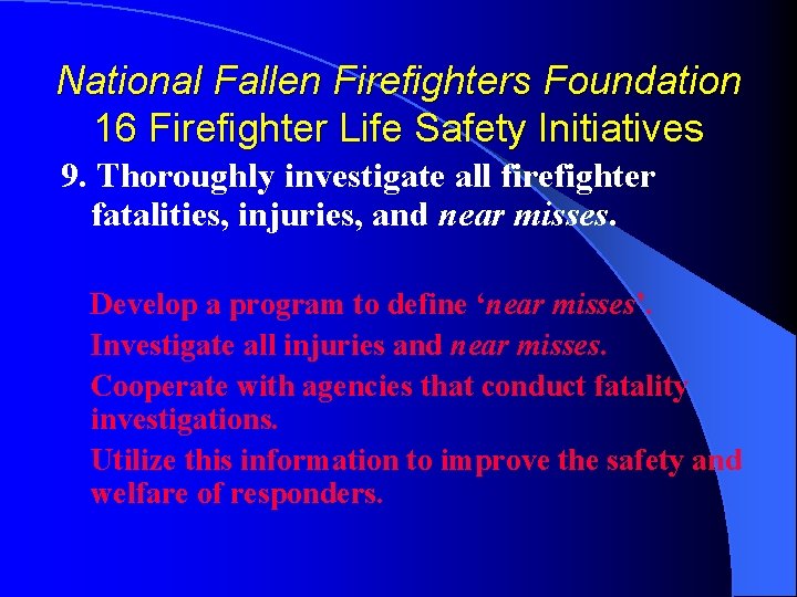 National Fallen Firefighters Foundation 16 Firefighter Life Safety Initiatives 9. Thoroughly investigate all firefighter