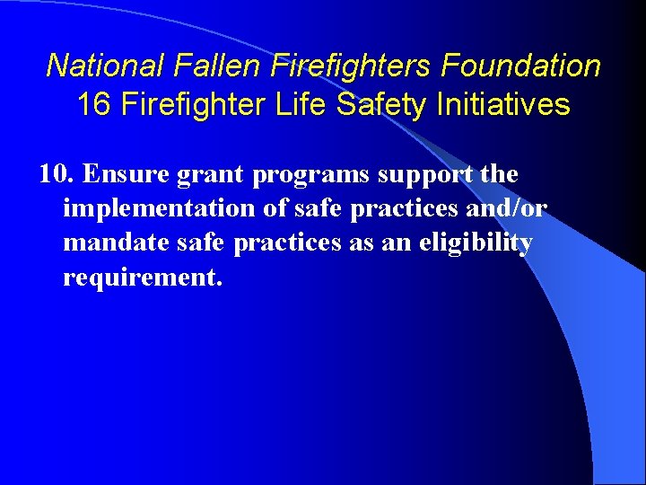 National Fallen Firefighters Foundation 16 Firefighter Life Safety Initiatives 10. Ensure grant programs support