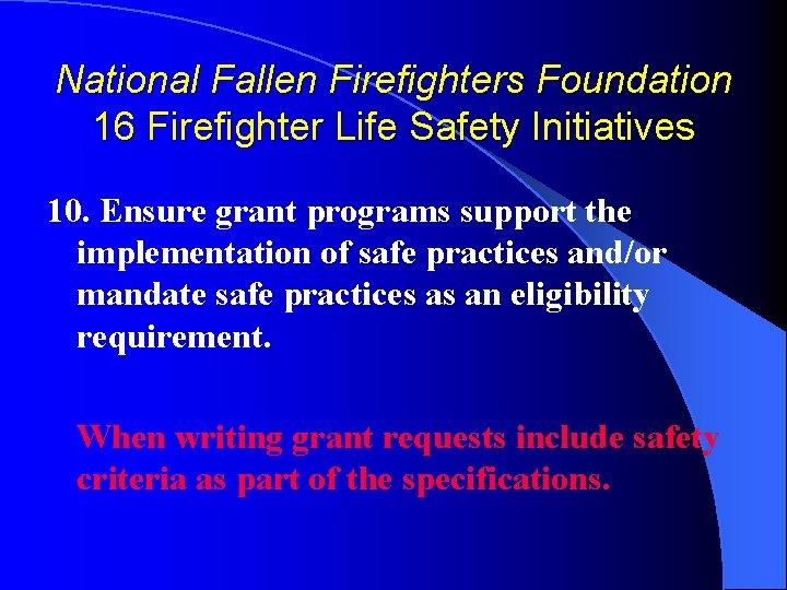 National Fallen Firefighters Foundation 16 Firefighter Life Safety Initiatives 10. Ensure grant programs support