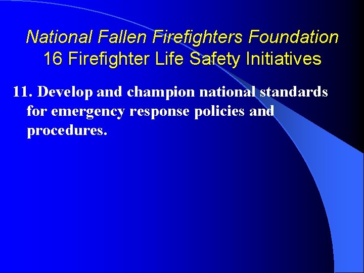 National Fallen Firefighters Foundation 16 Firefighter Life Safety Initiatives 11. Develop and champion national