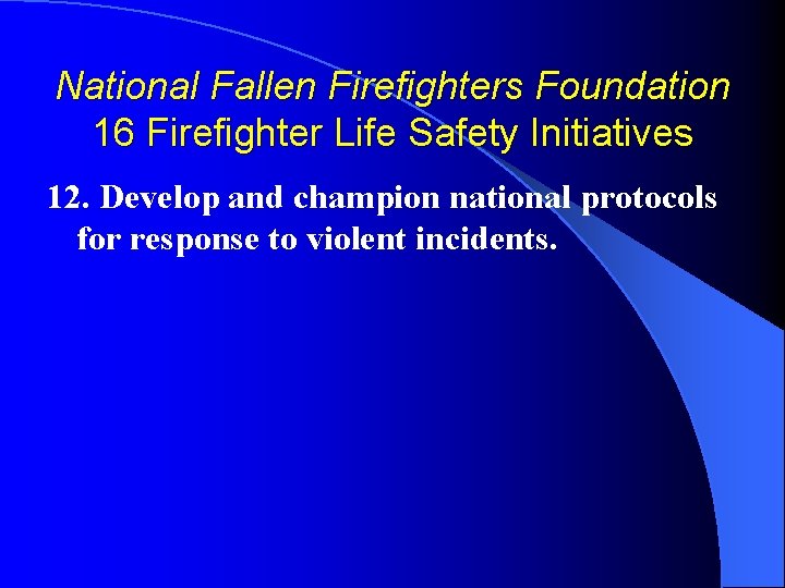 National Fallen Firefighters Foundation 16 Firefighter Life Safety Initiatives 12. Develop and champion national