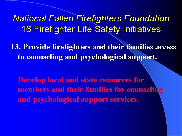 National Fallen Firefighters Foundation 16 Firefighter Life Safety Initiatives 13. Provide firefighters and their