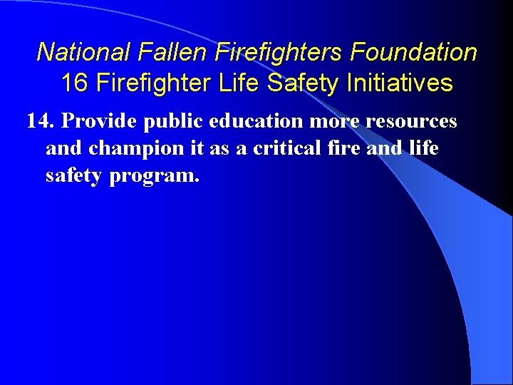 National Fallen Firefighters Foundation 16 Firefighter Life Safety Initiatives 14. Provide public education more