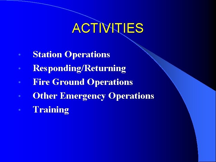 ACTIVITIES • • • Station Operations Responding/Returning Fire Ground Operations Other Emergency Operations Training