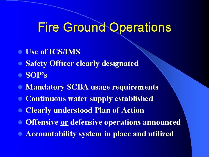 Fire Ground Operations l l l l Use of ICS/IMS Safety Officer clearly designated