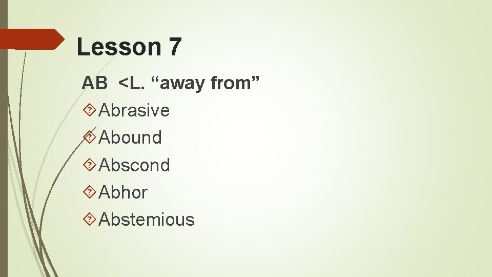 Lesson 7 AB <L. “away from” Abrasive Abound Abscond Abhor Abstemious 