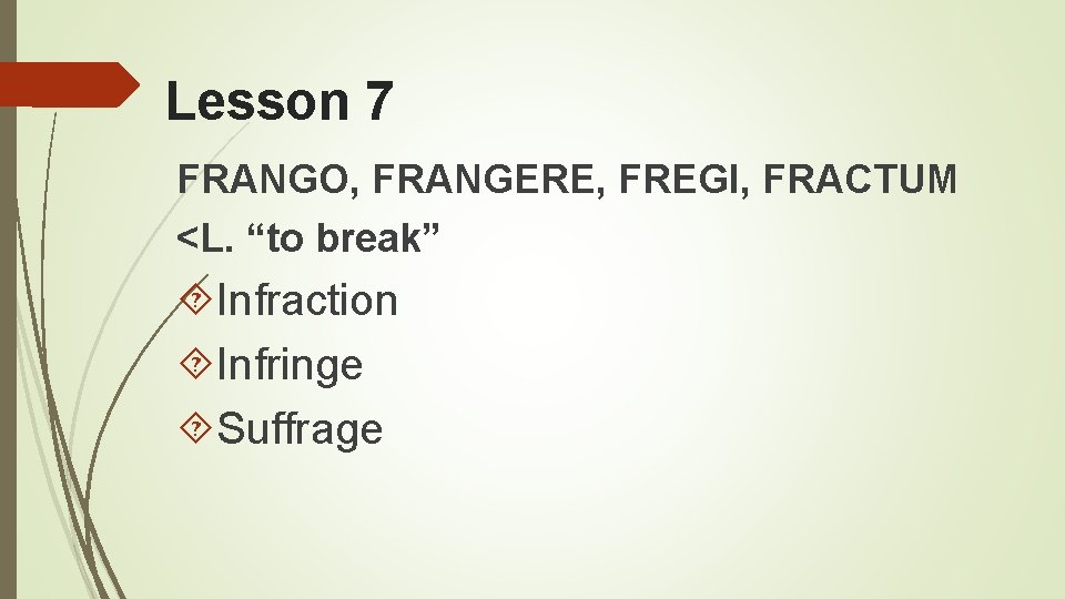Lesson 7 FRANGO, FRANGERE, FREGI, FRACTUM <L. “to break” Infraction Infringe Suffrage 
