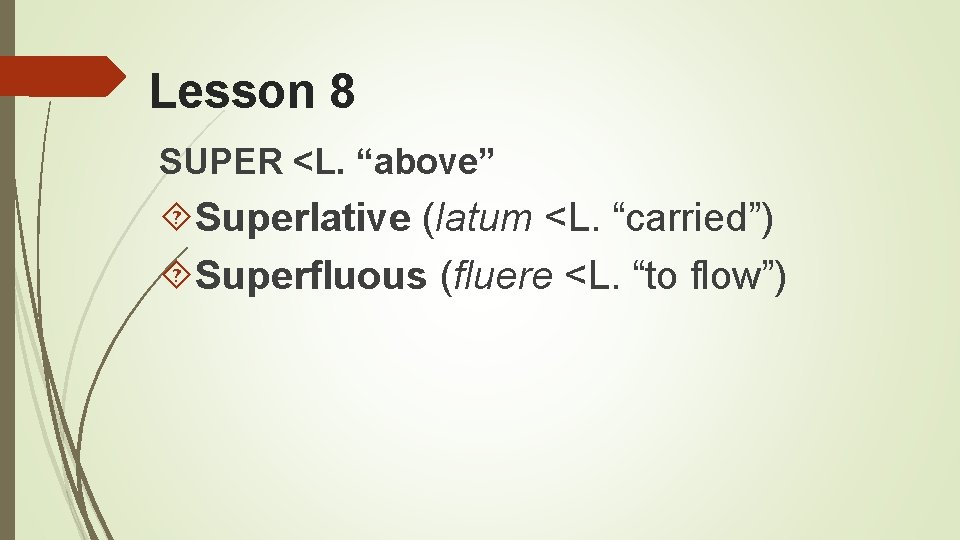 Lesson 8 SUPER <L. “above” Superlative (latum <L. “carried”) Superfluous (fluere <L. “to flow”)