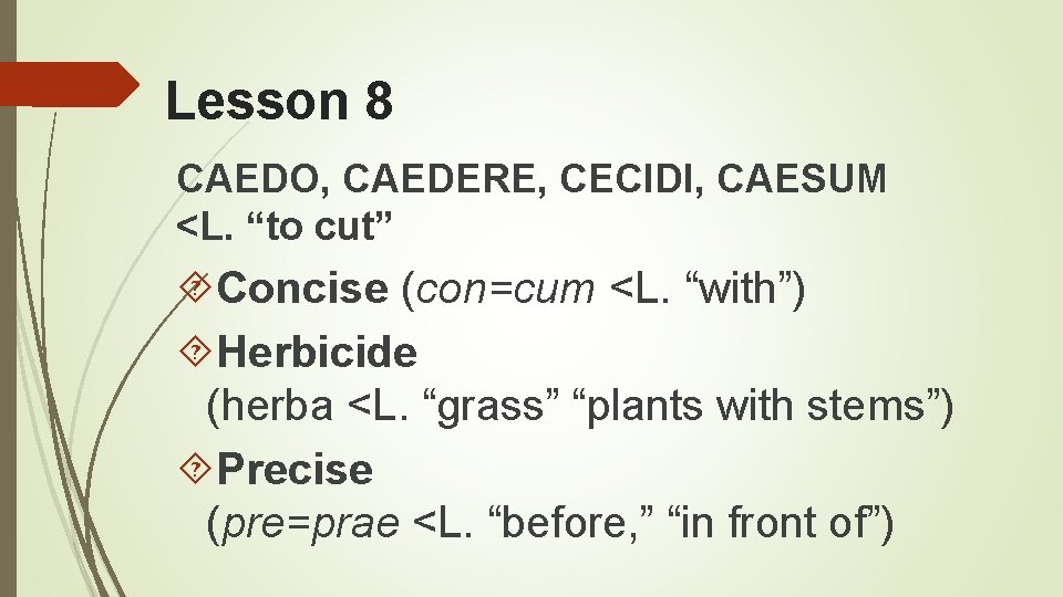 Lesson 8 CAEDO, CAEDERE, CECIDI, CAESUM <L. “to cut” Concise (con=cum <L. “with”) Herbicide