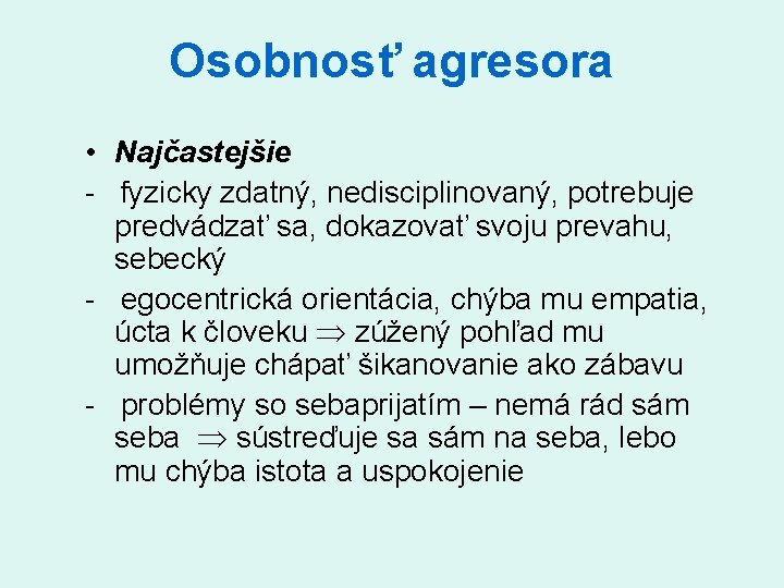 Osobnosť agresora • Najčastejšie fyzicky zdatný, nedisciplinovaný, potrebuje predvádzať sa, dokazovať svoju prevahu, sebecký