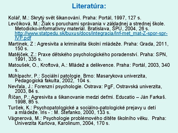 Literatúra: Kolář, M. : Skrytý svět šikanování. Praha: Portál, 1997, 127 s. Levčíková, M.