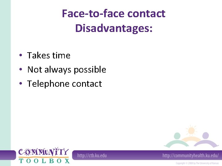 Face-to-face contact Disadvantages: • Takes time • Not always possible • Telephone contact 