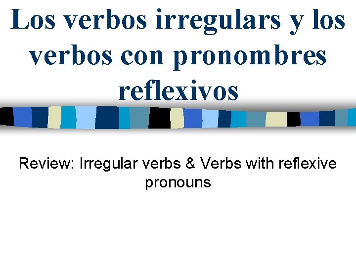 Los verbos irregulars y los verbos con pronombres reflexivos Review: Irregular verbs & Verbs