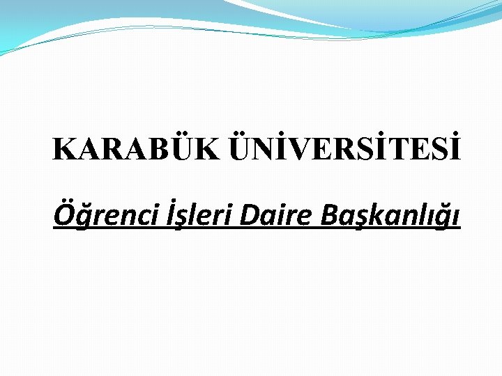 KARABÜK ÜNİVERSİTESİ Öğrenci İşleri Daire Başkanlığı 