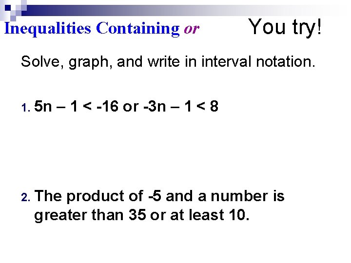 Inequalities Containing or You try! Solve, graph, and write in interval notation. 1. 5