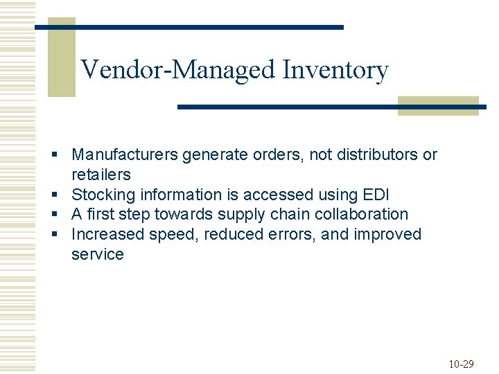 Vendor-Managed Inventory § Manufacturers generate orders, not distributors or retailers § Stocking information is