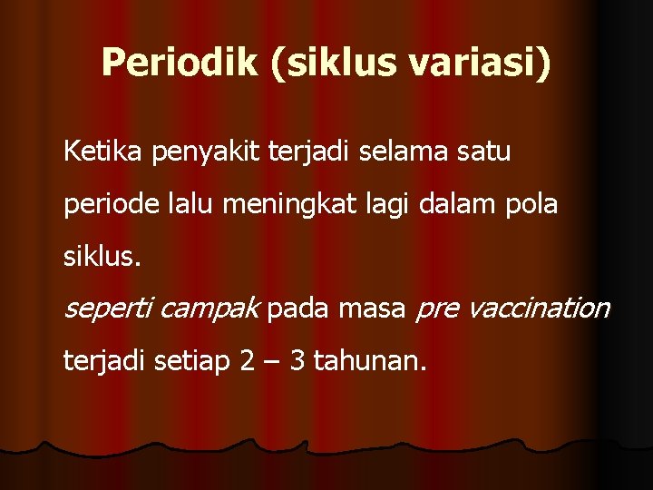 Periodik (siklus variasi) Ketika penyakit terjadi selama satu periode lalu meningkat lagi dalam pola