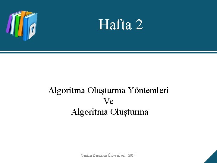 Hafta 2 Algoritma Oluşturma Yöntemleri Ve Algoritma Oluşturma Çankırı Karatekin Üniversitesi - 2014 