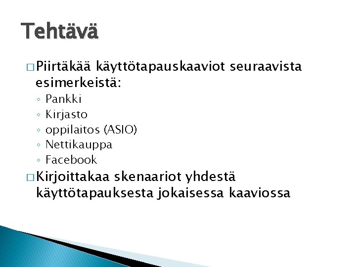 Tehtävä � Piirtäkää käyttötapauskaaviot seuraavista esimerkeistä: ◦ ◦ ◦ Pankki Kirjasto oppilaitos (ASIO) Nettikauppa