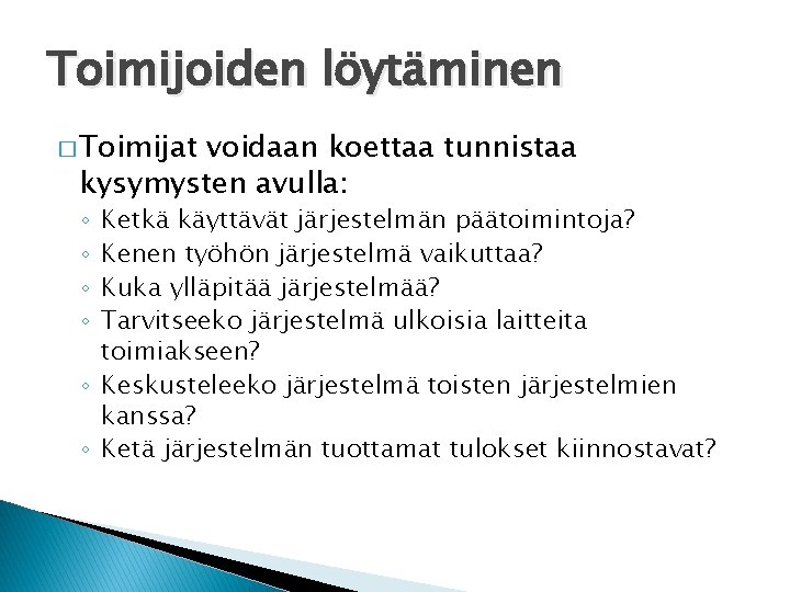 Toimijoiden löytäminen � Toimijat voidaan koettaa tunnistaa kysymysten avulla: Ketkä käyttävät järjestelmän päätoimintoja? Kenen