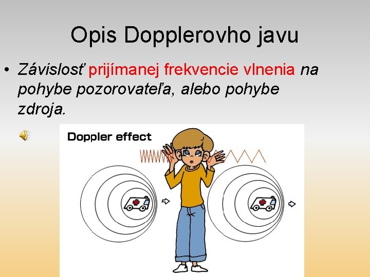 Opis Dopplerovho javu • Závislosť prijímanej frekvencie vlnenia na pohybe pozorovateľa, alebo pohybe zdroja.