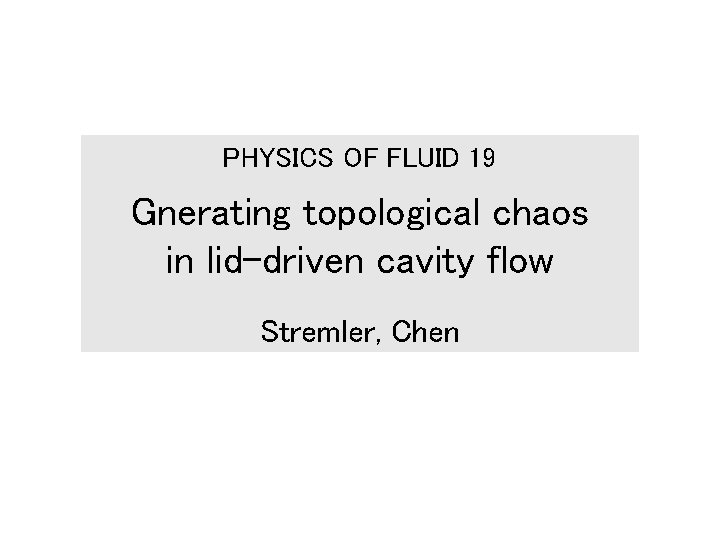 PHYSICS OF FLUID 19 Gnerating topological chaos in lid-driven cavity flow Stremler, Chen 