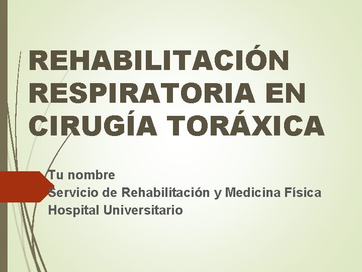 REHABILITACIÓN RESPIRATORIA EN CIRUGÍA TORÁXICA Tu nombre Servicio de Rehabilitación y Medicina Física Hospital