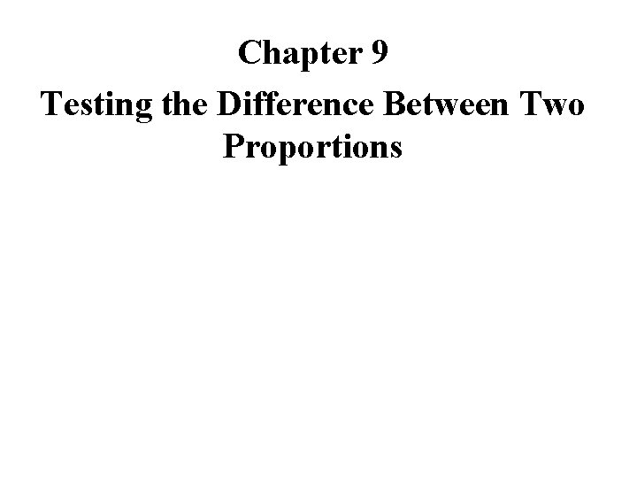 Chapter 9 Testing the Difference Between Two Proportions 