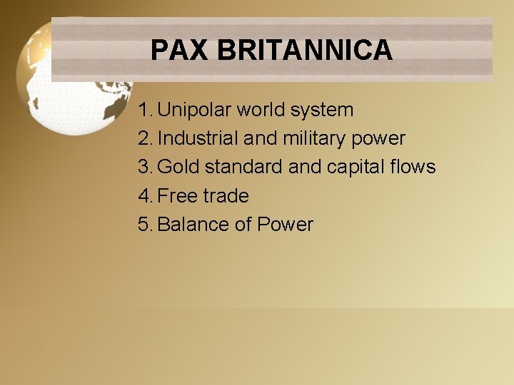 PAX BRITANNICA 1. Unipolar world system 2. Industrial and military power 3. Gold standard