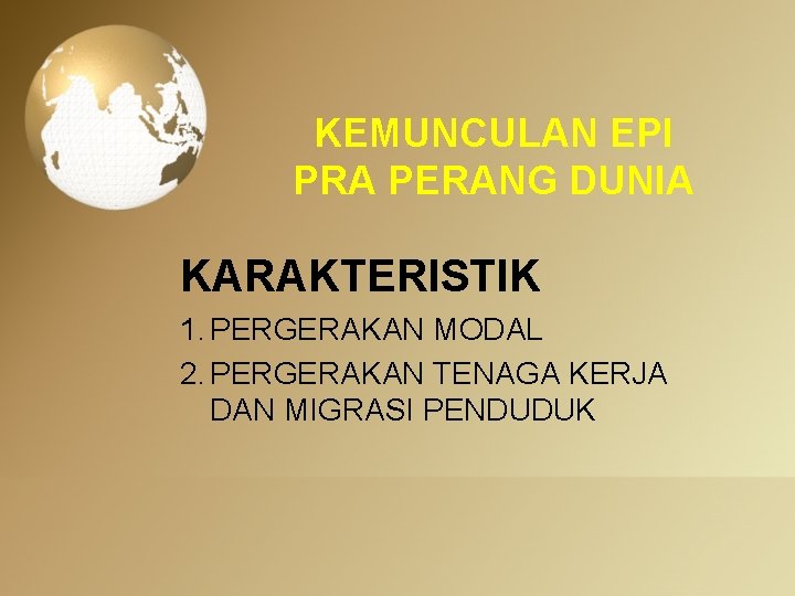 KEMUNCULAN EPI PRA PERANG DUNIA KARAKTERISTIK 1. PERGERAKAN MODAL 2. PERGERAKAN TENAGA KERJA DAN