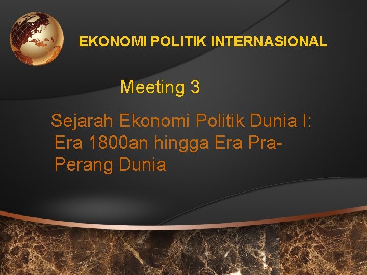 EKONOMI POLITIK INTERNASIONAL Meeting 3 Sejarah Ekonomi Politik Dunia I: Era 1800 an hingga