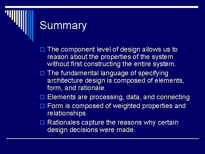 Summary o The component level of design allows us to o o reason about