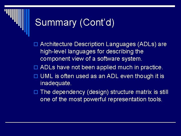 Summary (Cont’d) o Architecture Description Languages (ADLs) are high-level languages for describing the component