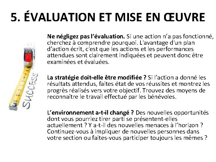 5. ÉVALUATION ET MISE EN ŒUVRE Ne négligez pas l’évaluation. Si une action n’a