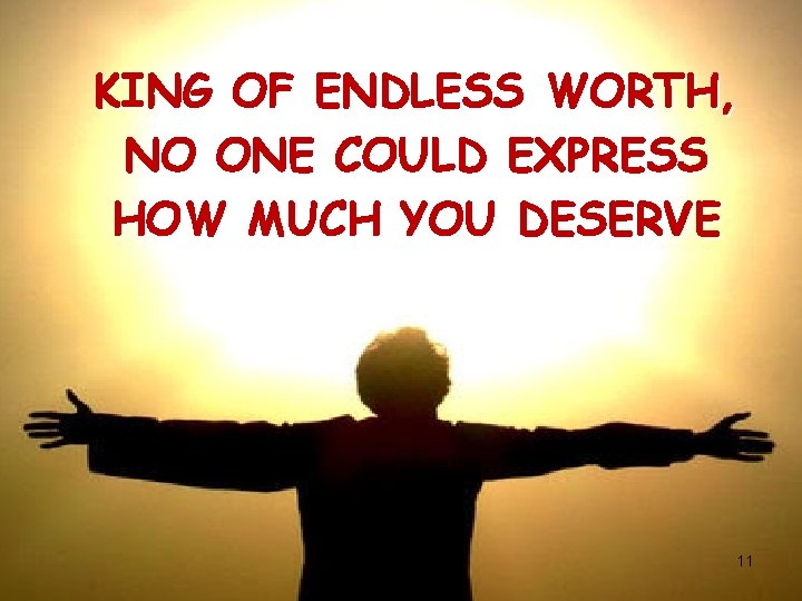 KING OF ENDLESS WORTH, NO ONE COULD EXPRESS HOW MUCH YOU DESERVE CCLI#1469187 11