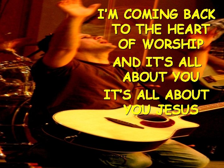 I’M COMING BACK TO THE HEART OF WORSHIP AND IT’S ALL ABOUT YOU JESUS